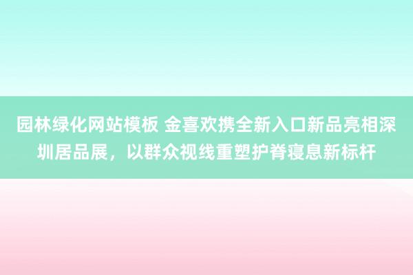 园林绿化网站模板 金喜欢携全新入口新品亮相深圳居品展，以群众视线重塑护脊寝息新标杆