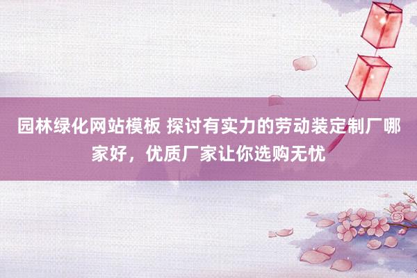 园林绿化网站模板 探讨有实力的劳动装定制厂哪家好，优质厂家让你选购无忧