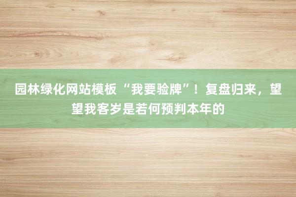 园林绿化网站模板 “我要验牌”！复盘归来，望望我客岁是若何预判本年的
