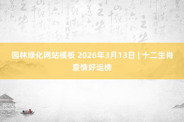 园林绿化网站模板 2026年3月13日 | 十二生肖爱情好运榜