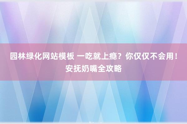 园林绿化网站模板 一吃就上瘾？你仅仅不会用！安抚奶嘴全攻略