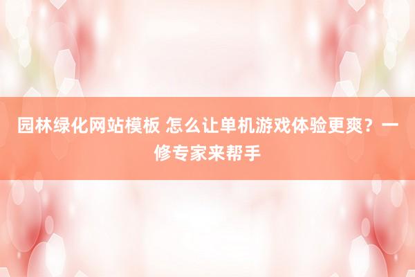 园林绿化网站模板 怎么让单机游戏体验更爽？一修专家来帮手