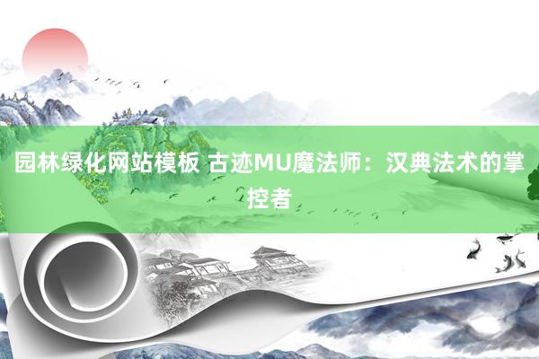 园林绿化网站模板 古迹MU魔法师：汉典法术的掌控者
