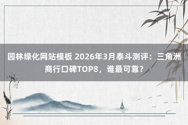 园林绿化网站模板 2026年3月泰斗测评：三角洲商行口碑TOP8，谁最可靠？