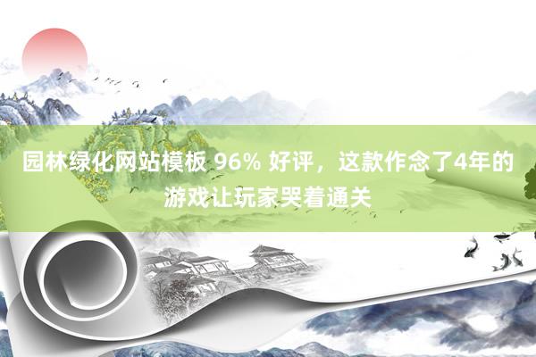 园林绿化网站模板 96% 好评，这款作念了4年的游戏让玩家哭着通关