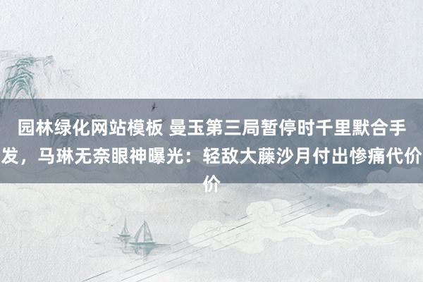 园林绿化网站模板 曼玉第三局暂停时千里默合手发，马琳无奈眼神曝光：轻敌大藤沙月付出惨痛代价