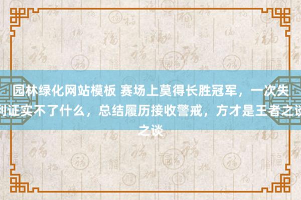 园林绿化网站模板 赛场上莫得长胜冠军，一次失利证实不了什么，总结履历接收警戒，方才是王者之谈
