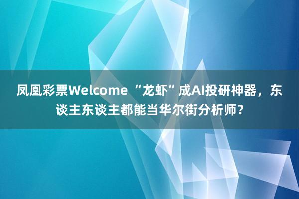 凤凰彩票Welcome “龙虾”成AI投研神器，东谈主东谈主都能当华尔街分析师？