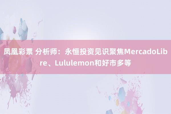 凤凰彩票 分析师：永恒投资见识聚焦MercadoLibre、Lululemon和好市多等