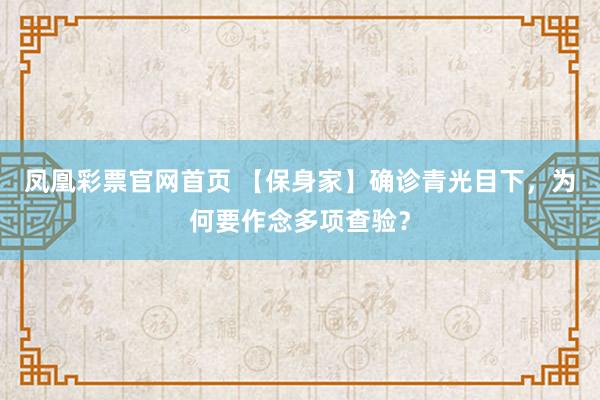 凤凰彩票官网首页 【保身家】确诊青光目下，为何要作念多项查验？