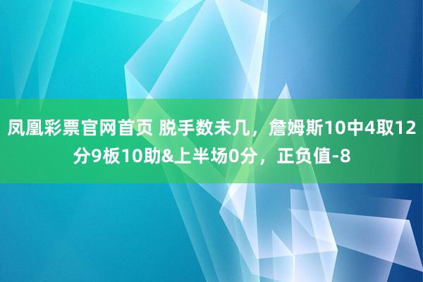凤凰彩票官网首页 脱手数未几，詹姆斯10中4取12分9板10助&上半场0分，正负值-8