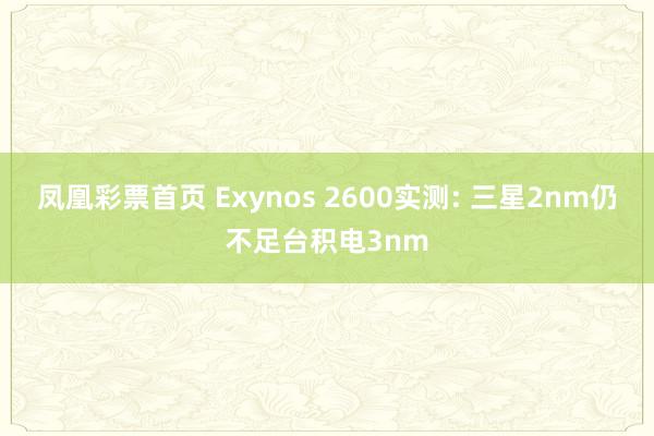 凤凰彩票首页 Exynos 2600实测: 三星2nm仍不足台积电3nm