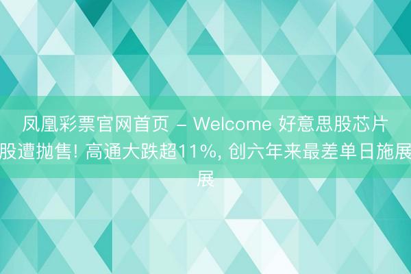 凤凰彩票官网首页 - Welcome 好意思股芯片股遭抛售! 高通大跌超11%， 创六年来最差单日施展