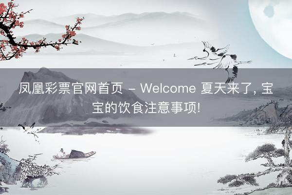 凤凰彩票官网首页 - Welcome 夏天来了， 宝宝的饮食注意事项!