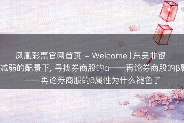 凤凰彩票官网首页 - Welcome [东吴非银 | 行业深度]β属性减弱的配景下， 寻找券商股的α——再论券商股的β属性为什么褪色了