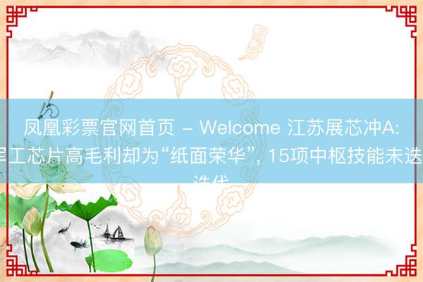 凤凰彩票官网首页 - Welcome 江苏展芯冲A: 军工芯片高毛利却为“纸面荣华”， 15项中枢技能未迭代