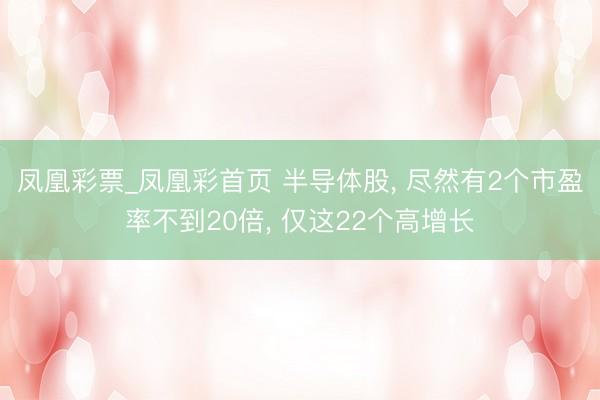 凤凰彩票_凤凰彩首页 半导体股， 尽然有2个市盈率不到20倍， 仅这22个高增长