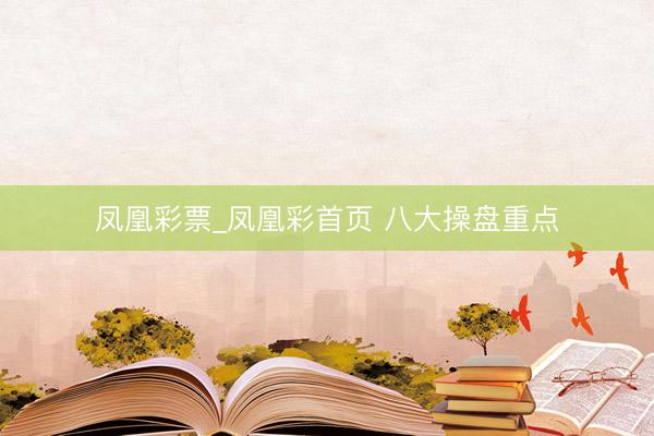 凤凰彩票_凤凰彩首页 八大操盘重点