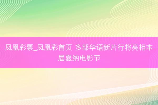 凤凰彩票_凤凰彩首页 多部华语新片行将亮相本届戛纳电影节