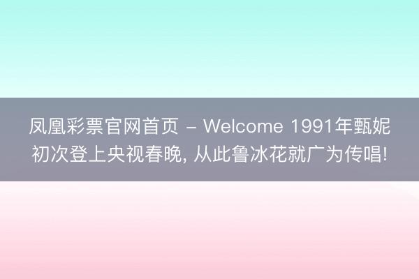 凤凰彩票官网首页 - Welcome 1991年甄妮初次登上央视春晚， 从此鲁冰花就广为传唱!