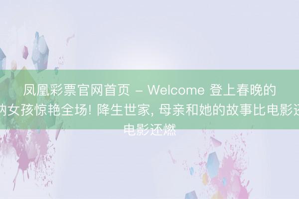 凤凰彩票官网首页 - Welcome 登上春晚的唢呐女孩惊艳全场! 降生世家， 母亲和她的故事比电影还燃