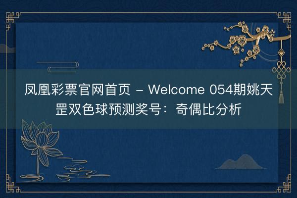 凤凰彩票官网首页 - Welcome 054期姚天罡双色球预测奖号：奇偶比分析