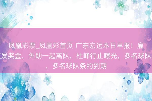凤凰彩票_凤凰彩首页 广东宏远本日早报！雇主全额披发奖金，外助一起离队，杜峰行止曝光，多名球队条约到期