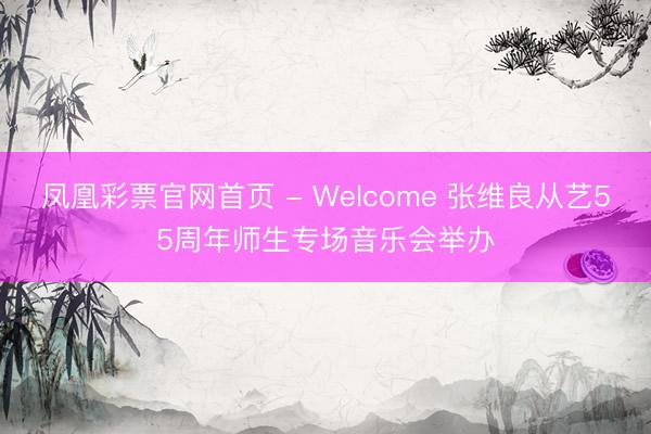 凤凰彩票官网首页 - Welcome 张维良从艺55周年师生专场音乐会举办