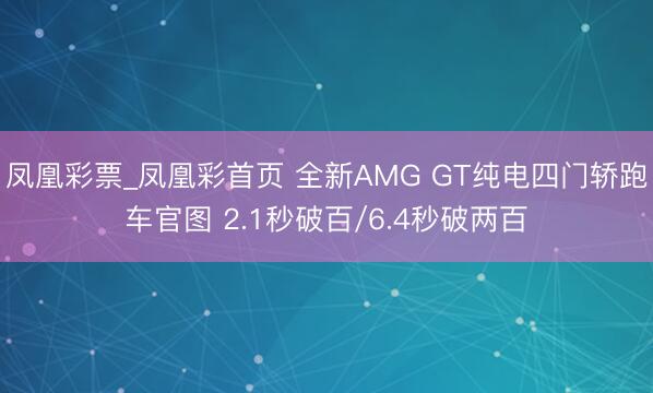 凤凰彩票_凤凰彩首页 全新AMG GT纯电四门轿跑车官图 2.1秒破百/6.4秒破两百