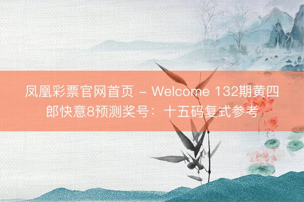 凤凰彩票官网首页 - Welcome 132期黄四郎快意8预测奖号：十五码复式参考