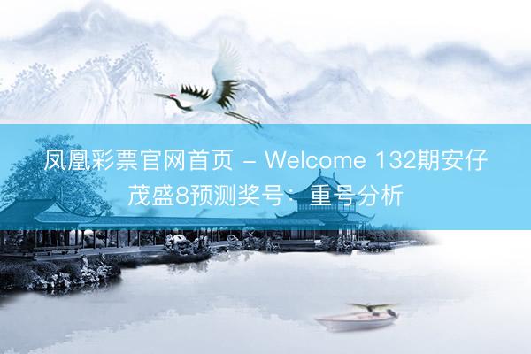 凤凰彩票官网首页 - Welcome 132期安仔茂盛8预测奖号：重号分析