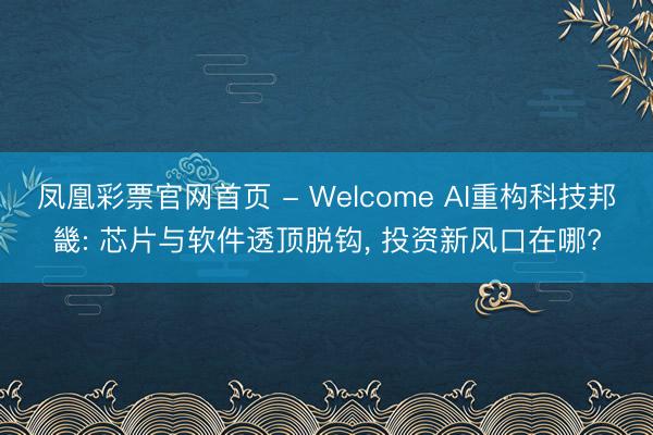 凤凰彩票官网首页 - Welcome AI重构科技邦畿: 芯片与软件透顶脱钩， 投资新风口在哪?