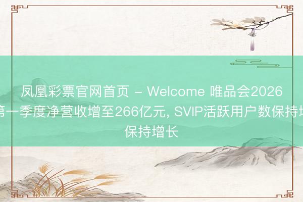 凤凰彩票官网首页 - Welcome 唯品会2026年第一季度净营收增至266亿元， SVIP活跃用户数保持增长