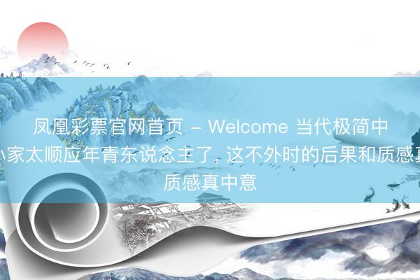 凤凰彩票官网首页 - Welcome 当代极简中古风小家太顺应年青东说念主了，<a href=