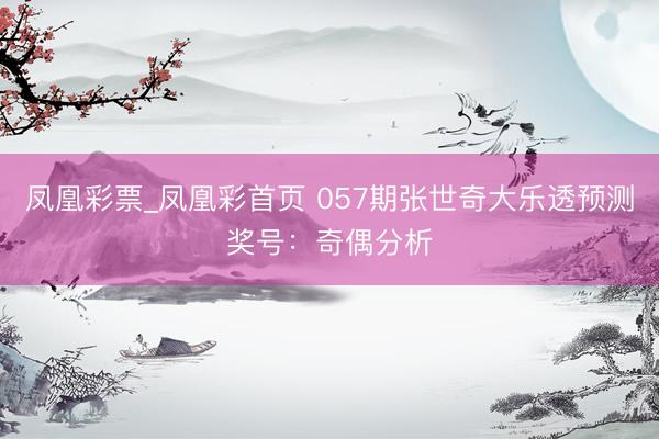 凤凰彩票_凤凰彩首页 057期张世奇大乐透预测奖号：奇偶分析