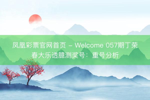 凤凰彩票官网首页 - Welcome 057期丁荣春大乐透臆测奖号：重号分析
