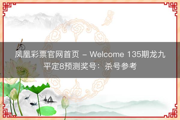 凤凰彩票官网首页 - Welcome 135期龙九平定8预测奖号：杀号参考