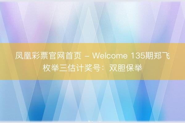 凤凰彩票官网首页 - Welcome 135期郑飞枚举三估计奖号：双胆保举