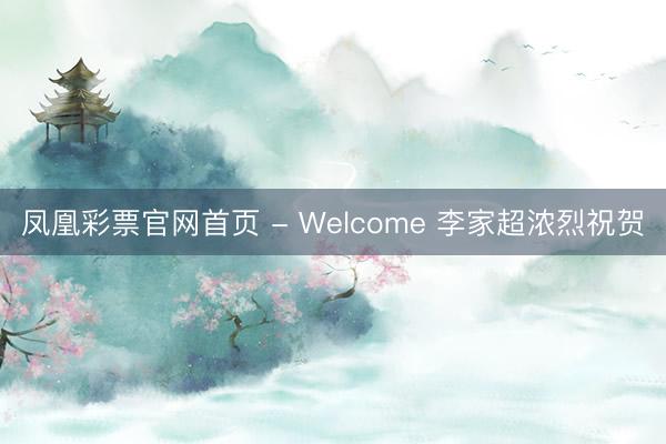 凤凰彩票官网首页 - Welcome 李家超浓烈祝贺