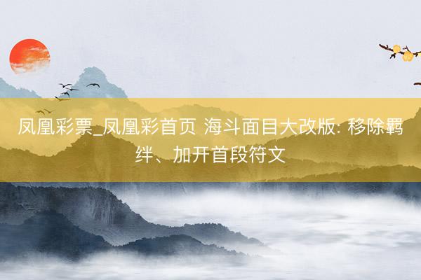 凤凰彩票_凤凰彩首页 海斗面目大改版: 移除羁绊、加开首段符文