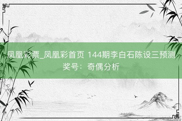 凤凰彩票_凤凰彩首页 144期李白石陈设三预测奖号：奇偶分析