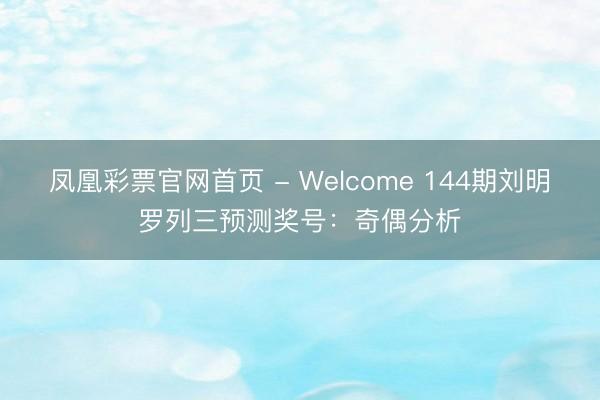 凤凰彩票官网首页 - Welcome 144期刘明罗列三预测