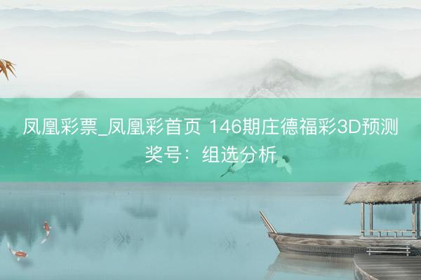 凤凰彩票_凤凰彩首页 146期庄德福彩3D预测奖号：组选分析