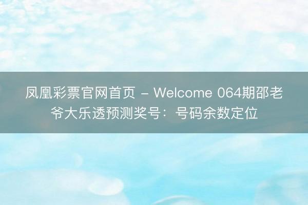 凤凰彩票官网首页 - Welcome 064期邵老爷大乐透预测奖号：号码余数定位
