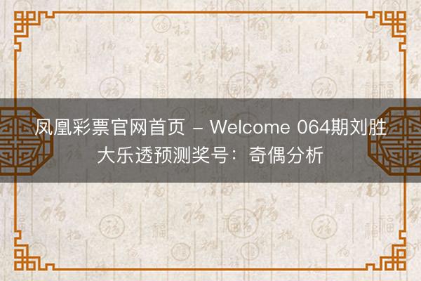凤凰彩票官网首页 - Welcome 064期刘胜大乐透预测奖号：奇偶分析