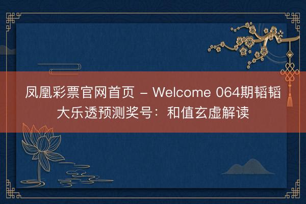 凤凰彩票官网首页 - Welcome 064期韬韬大乐透预测奖号：和值玄虚解读