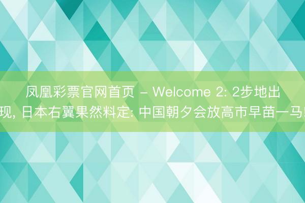 凤凰彩票官网首页 - Welcome 2: 2步地出现, 日本右翼果然料定: 中国朝夕会放高市早苗一马!