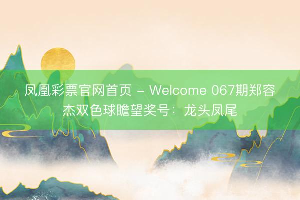 凤凰彩票官网首页 - Welcome 067期郑容杰双色球瞻望奖号：龙头凤尾