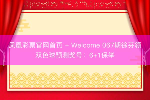 凤凰彩票官网首页 - Welcome 067期徐芬领双色球预测奖号：6+1保举