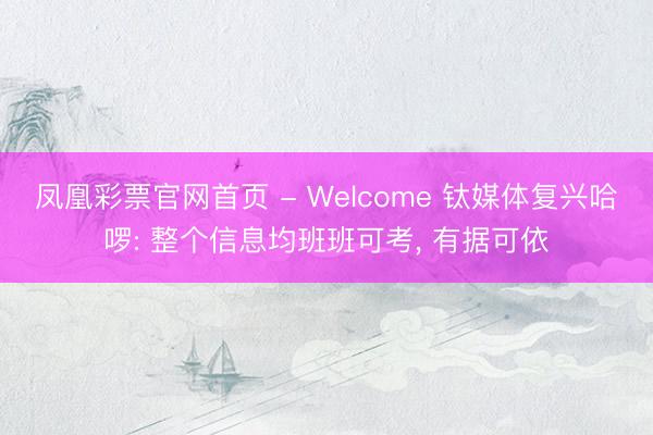凤凰彩票官网首页 - Welcome 钛媒体复兴哈啰: 整个信息均班班可考， 有据可依